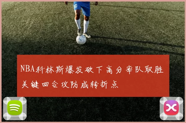 NBA科林斯爆发砍下高分率队取胜 关键回合攻防成转折点