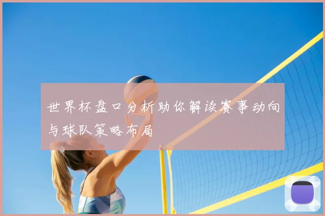 世界杯盘口分析助你解读赛事动向与球队策略布局