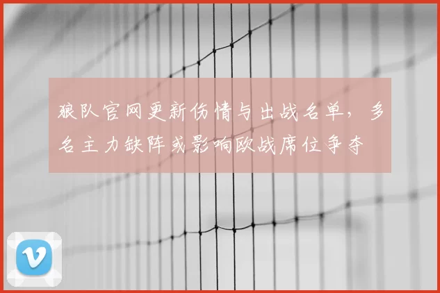 狼队官网更新伤情与出战名单，多名主力缺阵或影响欧战席位争夺