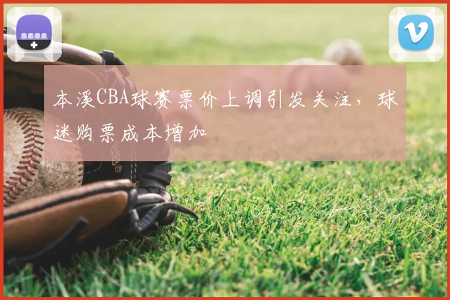 本溪CBA球赛票价上调引发关注，球迷购票成本增加