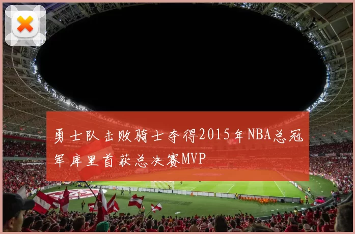 勇士队击败骑士夺得2015年NBA总冠军库里首获总决赛MVP