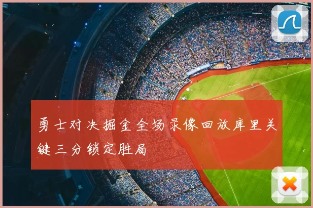 勇士对决掘金全场录像回放库里关键三分锁定胜局