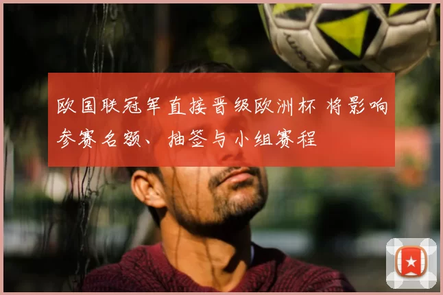 欧国联冠军直接晋级欧洲杯 将影响参赛名额、抽签与小组赛程