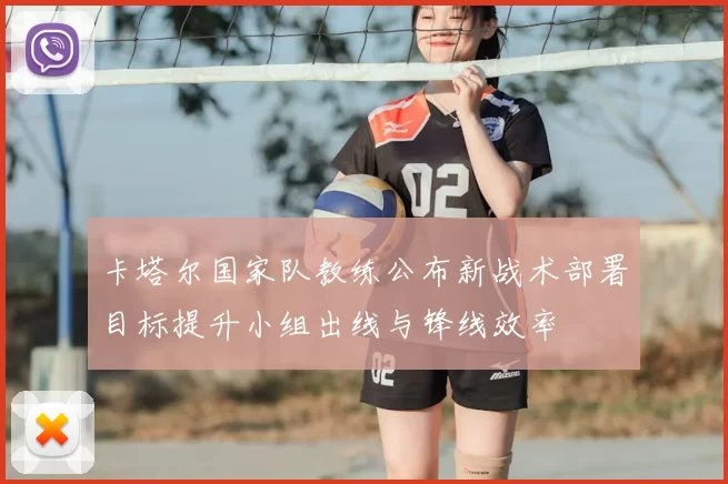 卡塔尔国家队教练公布新战术部署目标提升小组出线与锋线效率