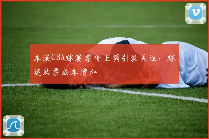 本溪CBA球赛票价上调引发关注，球迷购票成本增加