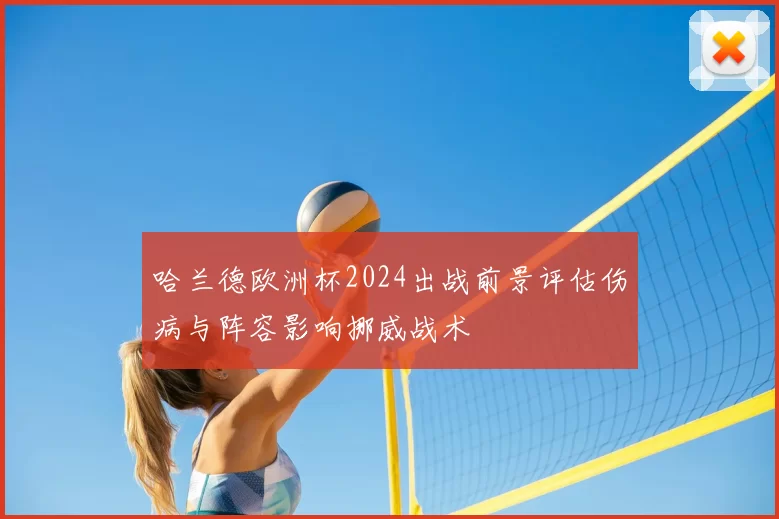 哈兰德欧洲杯2024出战前景评估伤病与阵容影响挪威战术