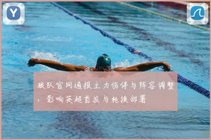 狼队官网通报主力伤停与阵容调整，影响英超首发与轮换部署