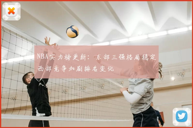 NBA实力榜更新：东部三强格局稳定西部竞争加剧排名变化