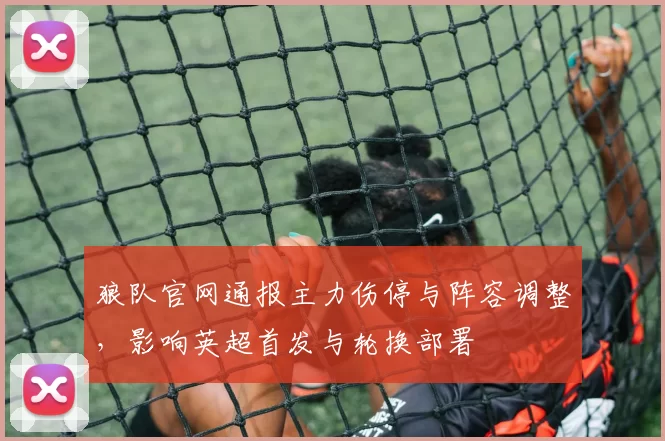 狼队官网通报主力伤停与阵容调整，影响英超首发与轮换部署