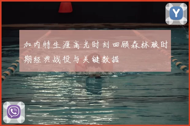 加内特生涯高光时刻回顾森林狼时期经典战役与关键数据