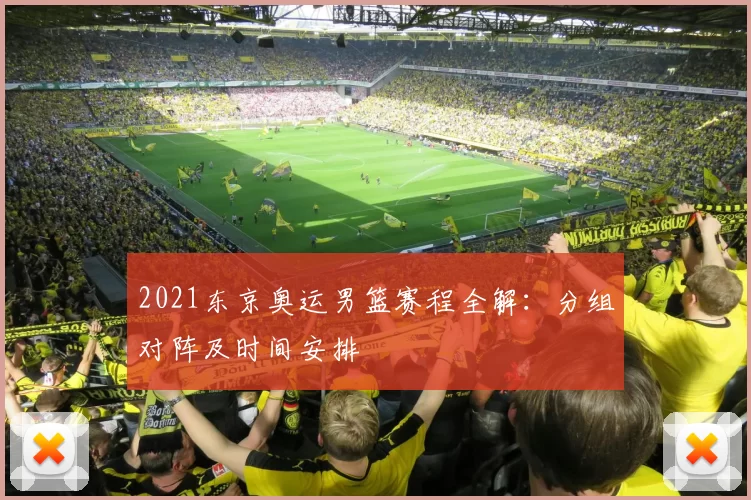 2021东京奥运男篮赛程全解：分组对阵及时间安排