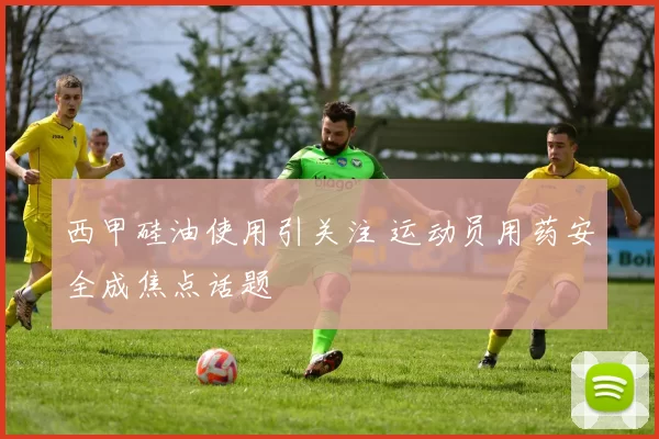 西甲硅油使用引关注 运动员用药安全成焦点话题