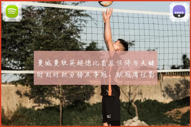 曼城曼联英超德比首发伤停与关键时刻对积分榜及争冠、欧冠席位影响解读