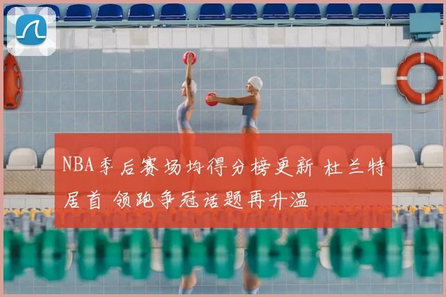 NBA季后赛场均得分榜更新 杜兰特居首 领跑争冠话题再升温
