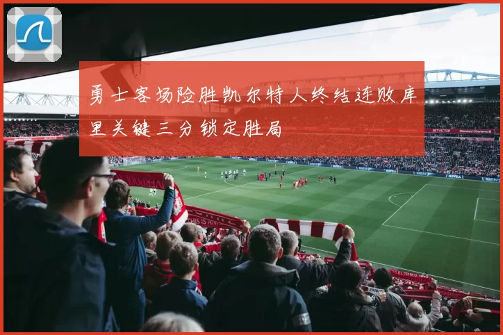 勇士客场险胜凯尔特人终结连败库里关键三分锁定胜局