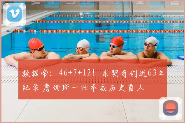 数据帝：46+7+12！东契奇创近63年纪录 詹姆斯一壮举成历史首人