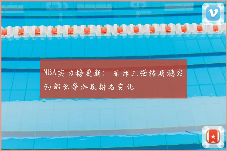 NBA实力榜更新：东部三强格局稳定西部竞争加剧排名变化