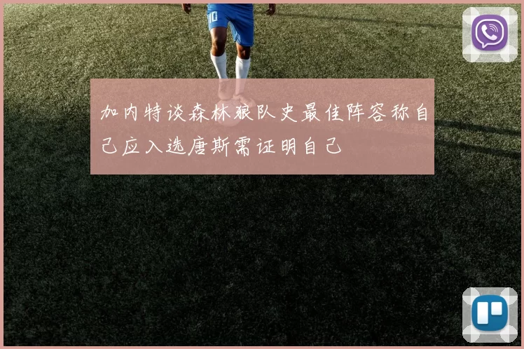 加内特谈森林狼队史最佳阵容称自己应入选唐斯需证明自己