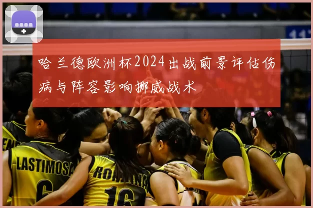 哈兰德欧洲杯2024出战前景评估伤病与阵容影响挪威战术