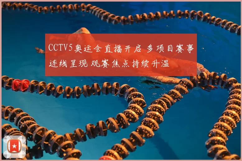 CCTV5奥运会直播开启 多项目赛事连线呈现 观赛焦点持续升温