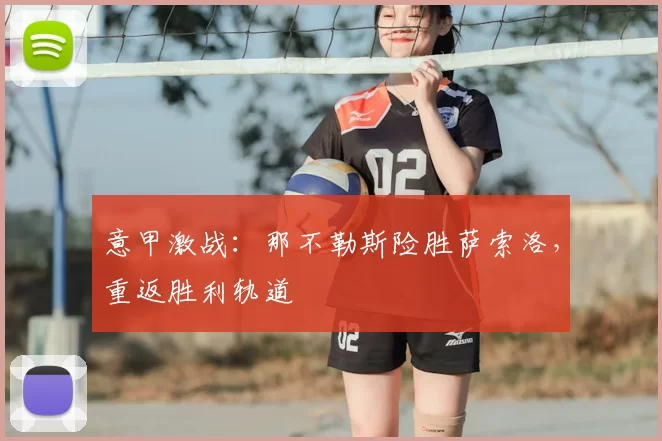 意甲激战：那不勒斯险胜萨索洛，重返胜利轨道