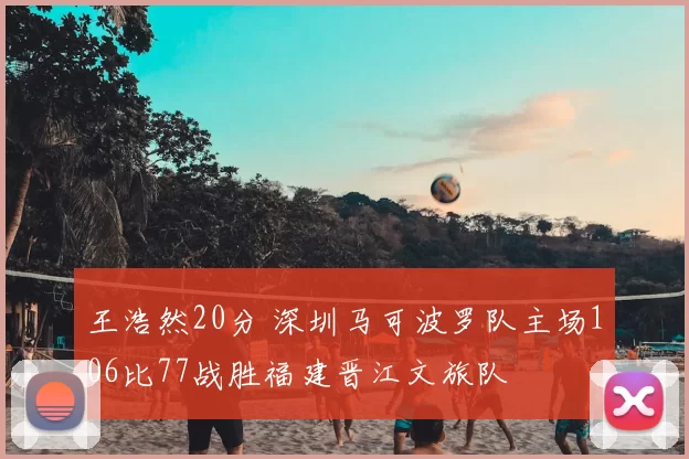 王浩然20分 深圳马可波罗队主场106比77战胜福建晋江文旅队