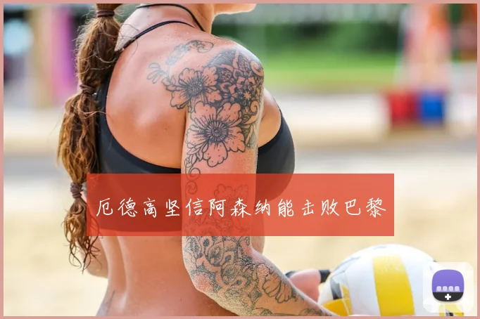厄德高坚信阿森纳能击败巴黎