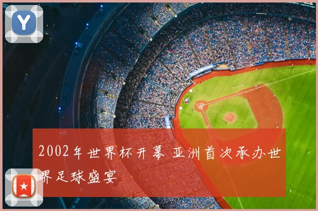 2002年世界杯开幕 亚洲首次承办世界足球盛宴