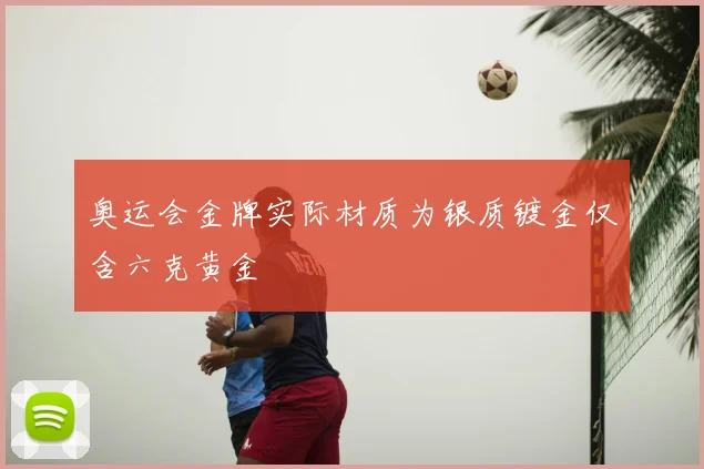 奥运会金牌实际材质为银质镀金仅含六克黄金