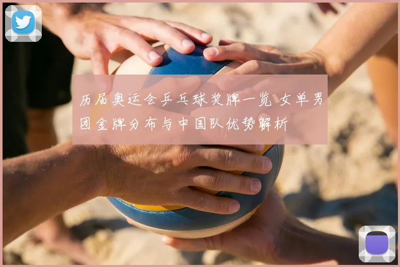 历届奥运会乒乓球奖牌一览 女单男团金牌分布与中国队优势解析