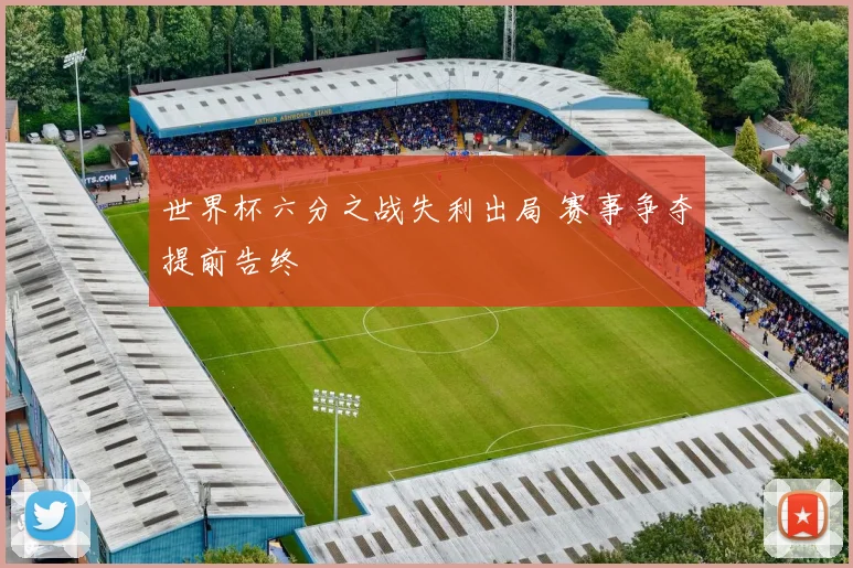 世界杯六分之战失利出局 赛事争夺提前告终