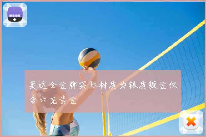 奥运会金牌实际材质为银质镀金仅含六克黄金